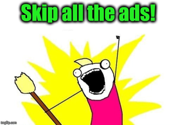 X All The Y Meme | Skip all the ads! | image tagged in memes,x all the y | made w/ Imgflip meme maker