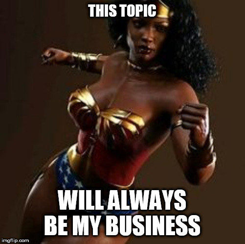 THIS TOPIC; WILL ALWAYS BE MY BUSINESS | made w/ Imgflip meme maker