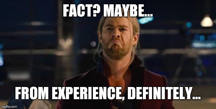 Thor, not bad.   | FACT? MAYBE... FROM EXPERIENCE, DEFINITELY... | image tagged in thor not bad | made w/ Imgflip meme maker