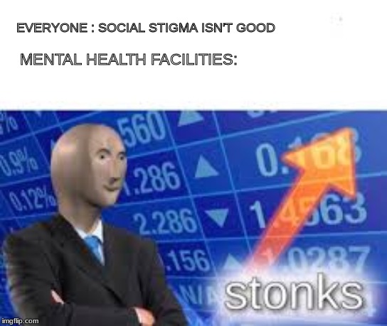 Stonks | EVERYONE : SOCIAL STIGMA ISN'T GOOD; MENTAL HEALTH FACILITIES: | image tagged in stonks | made w/ Imgflip meme maker