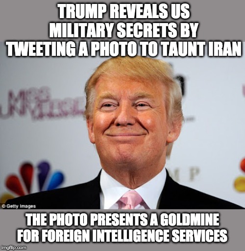 US official confirms that Trump tweeted out a picture from a classified intelligence briefing | TRUMP REVEALS US MILITARY SECRETS BY TWEETING A PHOTO TO TAUNT IRAN; THE PHOTO PRESENTS A GOLDMINE FOR FOREIGN INTELLIGENCE SERVICES | image tagged in donald trump approves,donald trump is an idiot,trump is dangerous | made w/ Imgflip meme maker