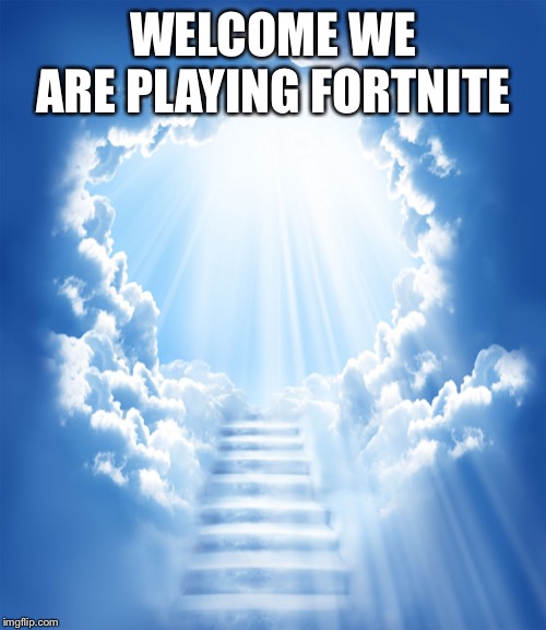 Heaven | WELCOME WE ARE PLAYING FORTNITE | image tagged in heaven | made w/ Imgflip meme maker