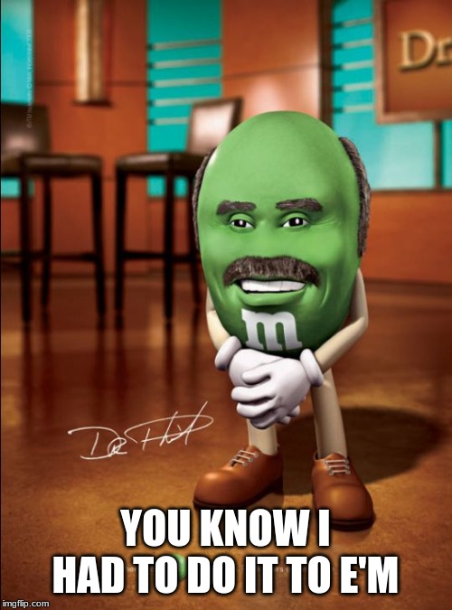 dr phil m&m | YOU KNOW I HAD TO DO IT TO E'M | image tagged in dr phil mm | made w/ Imgflip meme maker