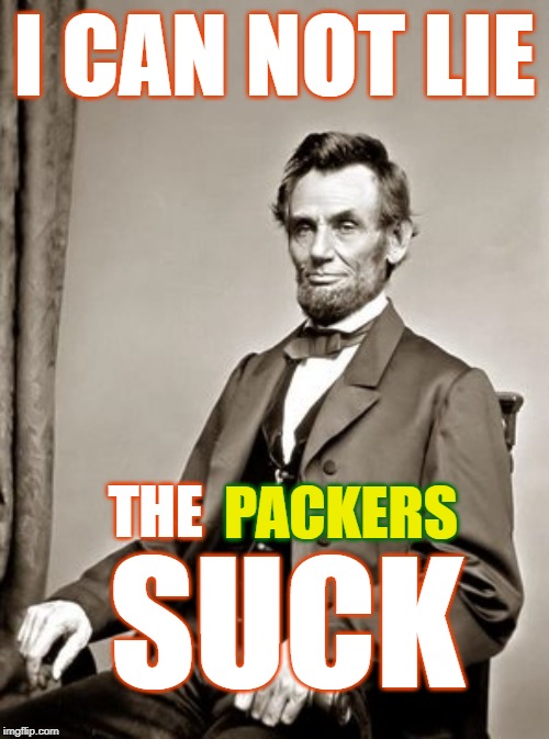 Packers Suck |  I CAN NOT LIE; PACKERS; THE; SUCK | image tagged in honest abe,i can not lie,chicago bears,go bears,da bears | made w/ Imgflip meme maker