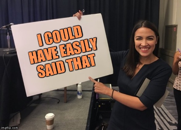 Ocasio Cortez Whiteboard | I COULD HAVE EASILY SAID THAT | image tagged in ocasio cortez whiteboard | made w/ Imgflip meme maker