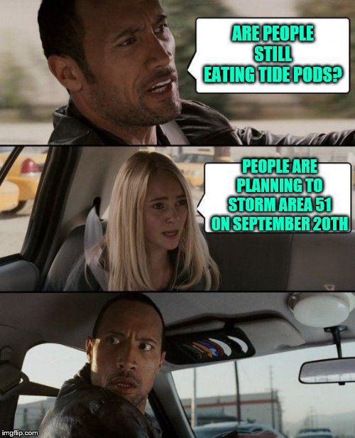 The Rock Driving | ARE PEOPLE STILL EATING TIDE PODS? PEOPLE ARE PLANNING TO STORM AREA 51 ON SEPTEMBER 20TH | image tagged in memes,the rock driving | made w/ Imgflip meme maker