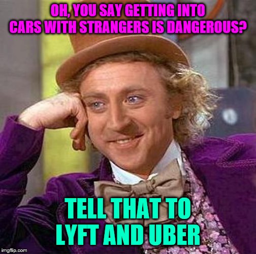 Creepy Condescending Wonka | OH, YOU SAY GETTING INTO CARS WITH STRANGERS IS DANGEROUS? TELL THAT TO LYFT AND UBER | image tagged in memes,creepy condescending wonka | made w/ Imgflip meme maker