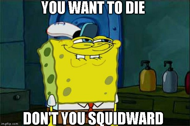 Don't You Squidward | YOU WANT TO DIE; DON'T YOU SQUIDWARD | image tagged in memes,dont you squidward | made w/ Imgflip meme maker