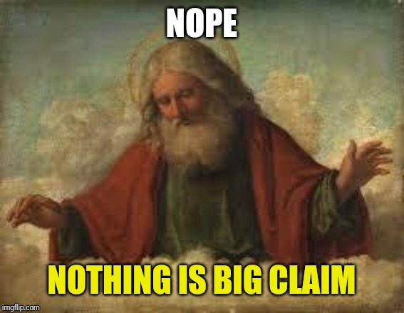 god | NOPE NOTHING IS BIG CLAIM | image tagged in god | made w/ Imgflip meme maker