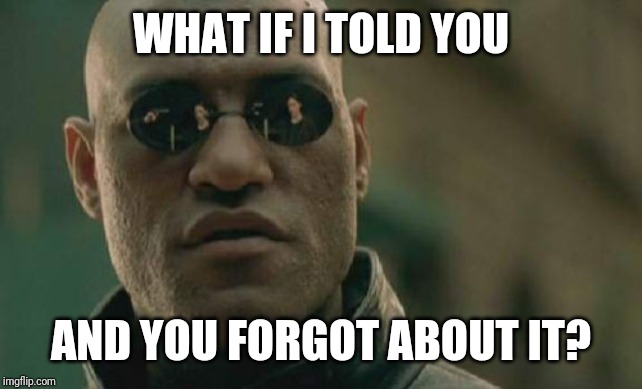 Matrix Morpheus Meme | WHAT IF I TOLD YOU; AND YOU FORGOT ABOUT IT? | image tagged in memes,matrix morpheus | made w/ Imgflip meme maker