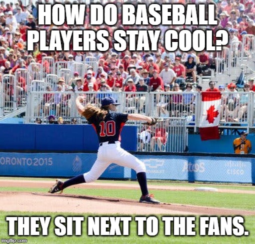 Fans | HOW DO BASEBALL PLAYERS STAY COOL? THEY SIT NEXT TO THE FANS. | image tagged in sport | made w/ Imgflip meme maker