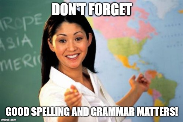 Unhelpful High School Teacher Meme | DON'T FORGET GOOD SPELLING AND GRAMMAR MATTERS! | image tagged in memes,unhelpful high school teacher | made w/ Imgflip meme maker