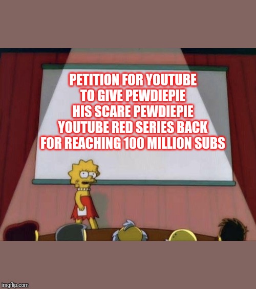 Lisa petition meme | PETITION FOR YOUTUBE TO GIVE PEWDIEPIE HIS SCARE PEWDIEPIE YOUTUBE RED SERIES BACK FOR REACHING 100 MILLION SUBS | image tagged in lisa petition meme | made w/ Imgflip meme maker
