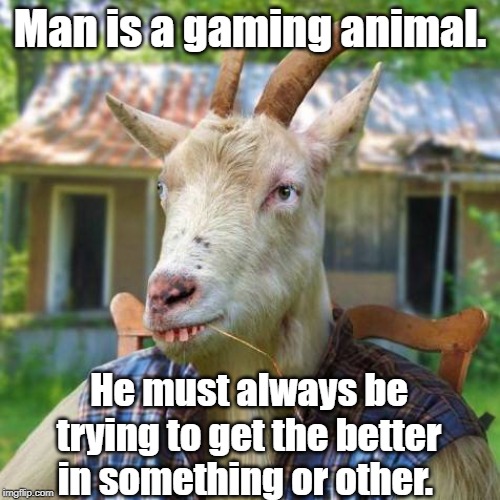 Man is a gaming animal | Man is a gaming animal. He must always be trying to get the better in something or other. | image tagged in gaming | made w/ Imgflip meme maker