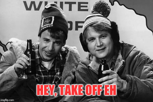 Bob and Doug Canada | HEY, TAKE OFF EH | image tagged in bob and doug canada | made w/ Imgflip meme maker