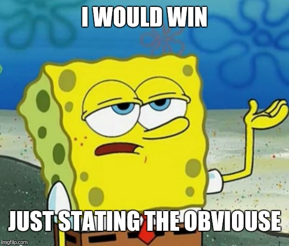 Tough Guy Sponge Bob | I WOULD WIN JUST STATING THE OBVIOUSE | image tagged in tough guy sponge bob | made w/ Imgflip meme maker