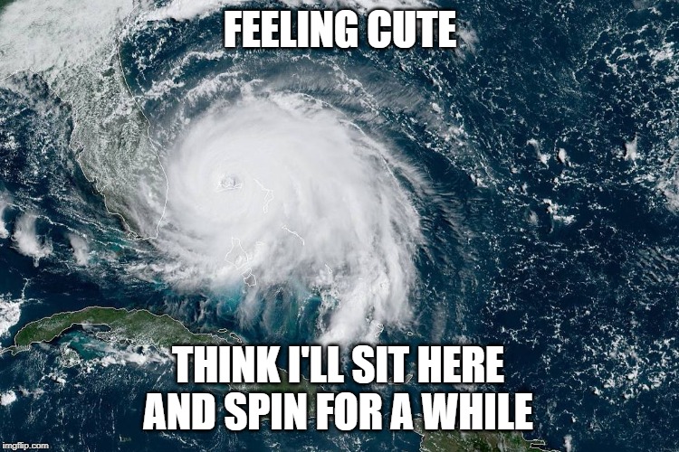 Ain't Moving | FEELING CUTE; THINK I'LL SIT HERE AND SPIN FOR A WHILE | image tagged in hurricane dorian | made w/ Imgflip meme maker