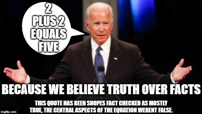 This Quote has been verified by Snopes so it must be true. | 2 PLUS 2 EQUALS FIVE; BECAUSE WE BELIEVE TRUTH OVER FACTS; THIS QUOTE HAS BEEN SNOPES FACT CHECKED AS MOSTLY TRUE, THE CENTRAL ASPECTS OF THE EQUATION WERENT FALSE. | image tagged in uncle joe,sniff sniff,mr sniffer,sniffer dog,old fart | made w/ Imgflip meme maker