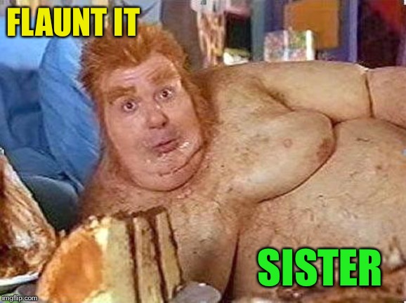 fat bastard | FLAUNT IT SISTER | image tagged in fat bastard | made w/ Imgflip meme maker