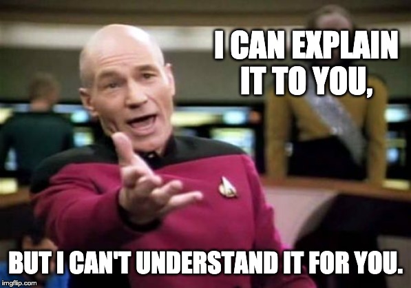 Picard Wtf | I CAN EXPLAIN IT TO YOU, BUT I CAN'T UNDERSTAND IT FOR YOU. | image tagged in memes,picard wtf | made w/ Imgflip meme maker