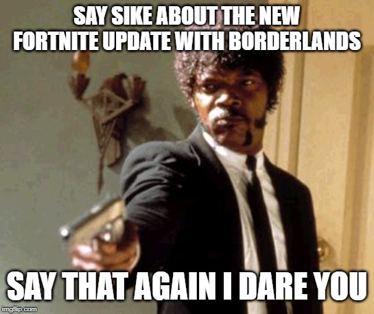 Say That Again I Dare You Meme | SAY SIKE ABOUT THE NEW FORTNITE UPDATE WITH BORDERLANDS; SAY THAT AGAIN I DARE YOU | image tagged in memes,say that again i dare you | made w/ Imgflip meme maker