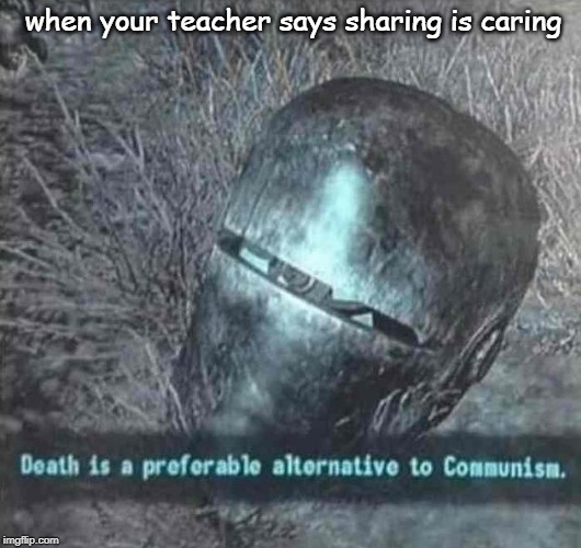 Kindergarten is teaching you wrong | when your teacher says sharing is caring | image tagged in death is a preferable alternative to communism,school | made w/ Imgflip meme maker
