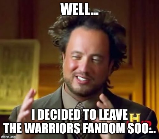 Ancient Aliens Meme | WELL... I DECIDED TO LEAVE THE WARRIORS FANDOM SOO... | image tagged in memes,ancient aliens | made w/ Imgflip meme maker