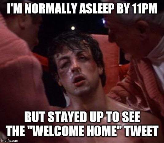 Rocky | I'M NORMALLY ASLEEP BY 11PM; BUT STAYED UP TO SEE THE "WELCOME HOME" TWEET | image tagged in rocky | made w/ Imgflip meme maker