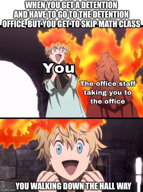 WHEN YOU GET A DETENTION AND HAVE TO GO TO THE DETENTION OFFICE, BUT YOU GET TO SKIP MATH CLASS; YOU WALKING DOWN THE HALL WAY | image tagged in black clover,back to school | made w/ Imgflip meme maker