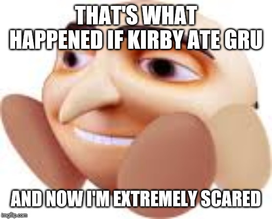 Gru Kirby | THAT'S WHAT HAPPENED IF KIRBY ATE GRU; AND NOW I'M EXTREMELY SCARED | image tagged in gru kirby,kirby,memes | made w/ Imgflip meme maker