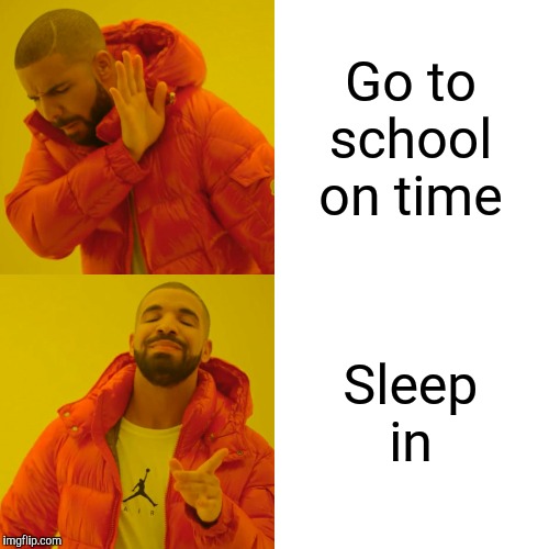 Drake Hotline Bling Meme | Go to school on time; Sleep in | image tagged in memes,drake hotline bling | made w/ Imgflip meme maker