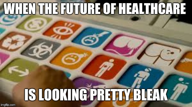 WHEN THE FUTURE OF HEALTHCARE IS LOOKING PRETTY BLEAK | made w/ Imgflip meme maker