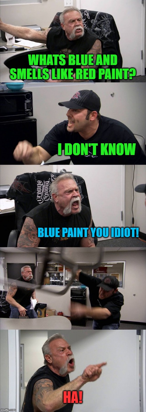 stupid question | WHATS BLUE AND SMELLS LIKE RED PAINT? I DON'T KNOW; BLUE PAINT YOU IDIOT! HA! | image tagged in memes,american chopper argument | made w/ Imgflip meme maker