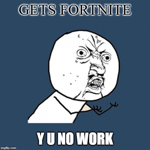 Y U No | GETS FORTNITE; Y U NO WORK | image tagged in memes,y u no | made w/ Imgflip meme maker