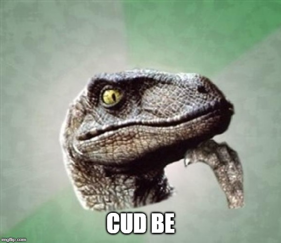 T-Rex wonder | CUD BE | image tagged in t-rex wonder | made w/ Imgflip meme maker