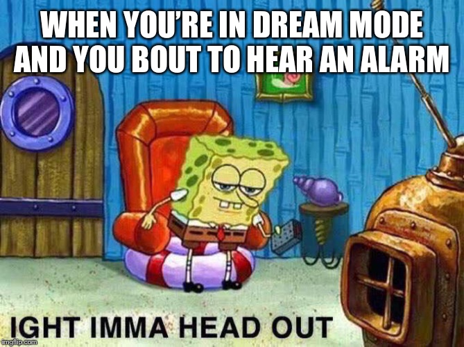 Imma head Out | WHEN YOU’RE IN DREAM MODE AND YOU BOUT TO HEAR AN ALARM | image tagged in imma head out | made w/ Imgflip meme maker