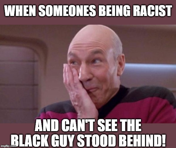 Foot in it! | WHEN SOMEONES BEING RACIST; AND CAN'T SEE THE BLACK GUY STOOD BEHIND! | image tagged in picard oops,racism,racist,funny memes,so true memes,fun | made w/ Imgflip meme maker