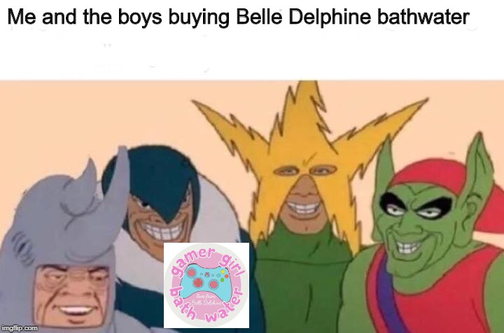 Me And The Boys Meme | Me and the boys buying Belle Delphine bathwater | image tagged in memes,me and the boys | made w/ Imgflip meme maker