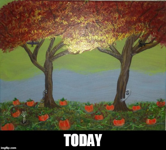 TODAY | made w/ Imgflip meme maker