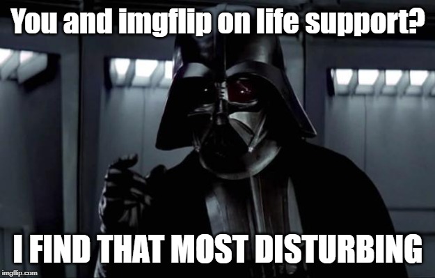 Darth Vader (Disturbing) | You and imgflip on life support? I FIND THAT MOST DISTURBING | image tagged in darth vader disturbing | made w/ Imgflip meme maker