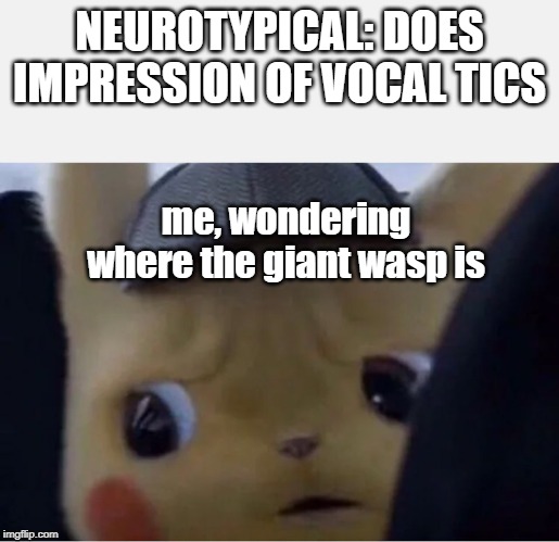 Detective Pikachu | NEUROTYPICAL: DOES IMPRESSION OF VOCAL TICS; me, wondering where the giant wasp is | image tagged in detective pikachu,autism | made w/ Imgflip meme maker