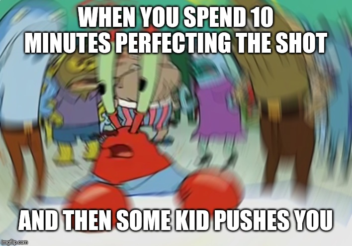 Mr Krabs Blur Meme Meme | WHEN YOU SPEND 10 MINUTES PERFECTING THE SHOT; AND THEN SOME KID PUSHES YOU | image tagged in memes,mr krabs blur meme | made w/ Imgflip meme maker