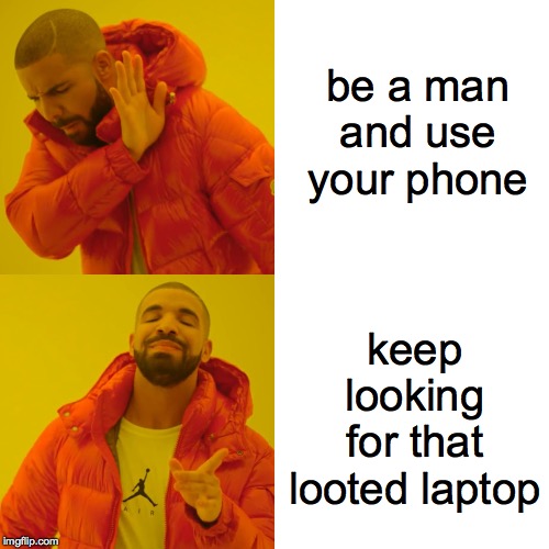 Drake Hotline Bling Meme | be a man and use your phone keep looking for that looted laptop | image tagged in memes,drake hotline bling | made w/ Imgflip meme maker