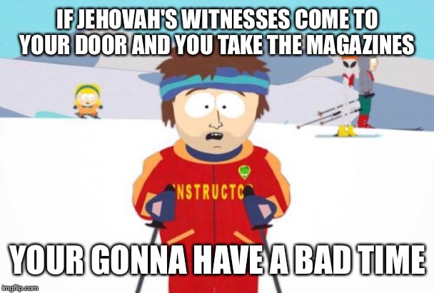 Super Cool Ski Instructor Meme | IF JEHOVAH'S WITNESSES COME TO YOUR DOOR AND YOU TAKE THE MAGAZINES; YOUR GONNA HAVE A BAD TIME | image tagged in memes,super cool ski instructor | made w/ Imgflip meme maker