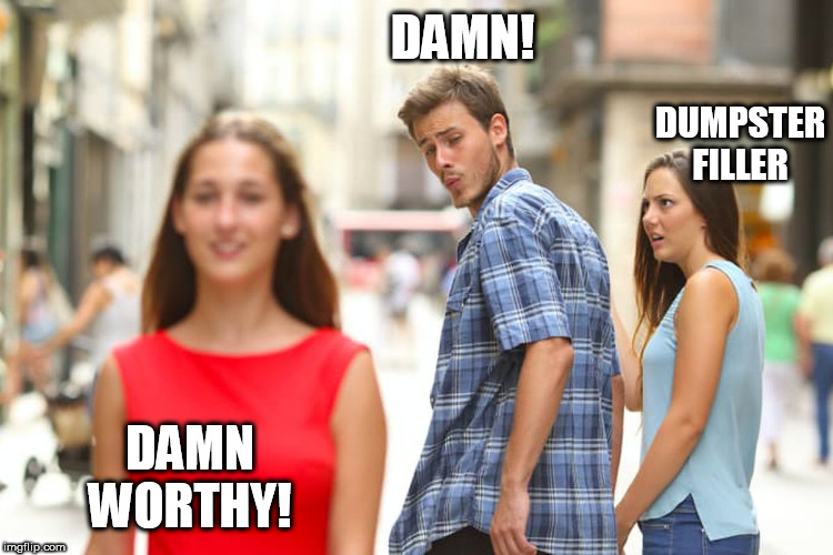 Red=  SMOKIN HOTNESS!

WHITE=  BONFIRE  KINDLING! | DAMN! DUMPSTER FILLER; DAMN

WORTHY! | image tagged in memes,distracted boyfriend,just get rid of her in white,the chick in red is smoke hot | made w/ Imgflip meme maker