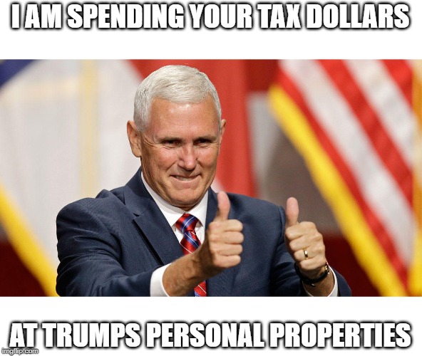 No salary huh? suckers | I AM SPENDING YOUR TAX DOLLARS; AT TRUMPS PERSONAL PROPERTIES | image tagged in mike pence,memes,politics,maga,impeach trump,crook | made w/ Imgflip meme maker