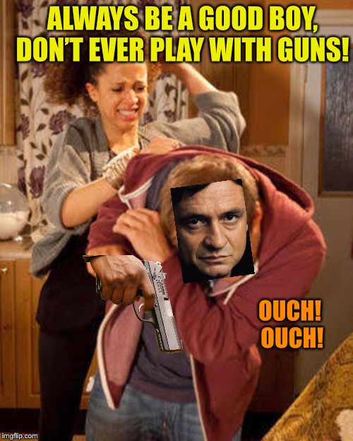 battered husband | ALWAYS BE A GOOD BOY, DON’T EVER PLAY WITH GUNS! OUCH!  OUCH! | image tagged in battered husband | made w/ Imgflip meme maker