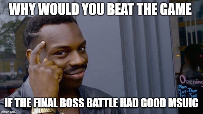 Roll Safe Think About It | WHY WOULD YOU BEAT THE GAME; IF THE FINAL BOSS BATTLE HAD GOOD MSUIC | image tagged in memes,roll safe think about it | made w/ Imgflip meme maker