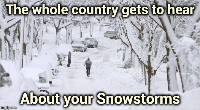 blizzard | The whole country gets to hear About your Snowstorms | image tagged in blizzard | made w/ Imgflip meme maker