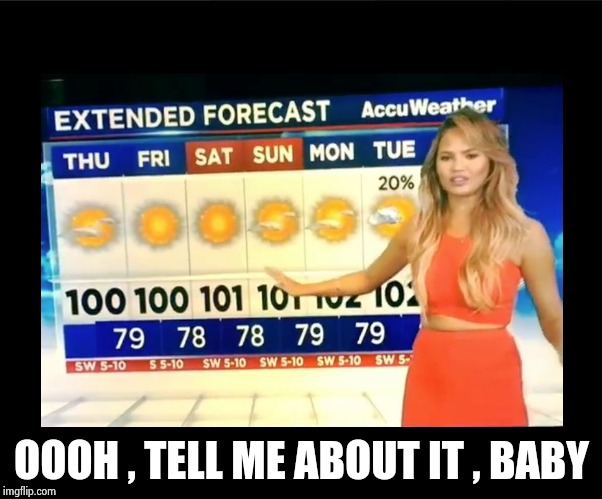 Hot Weather girl  | OOOH , TELL ME ABOUT IT , BABY | image tagged in hot weather girl | made w/ Imgflip meme maker